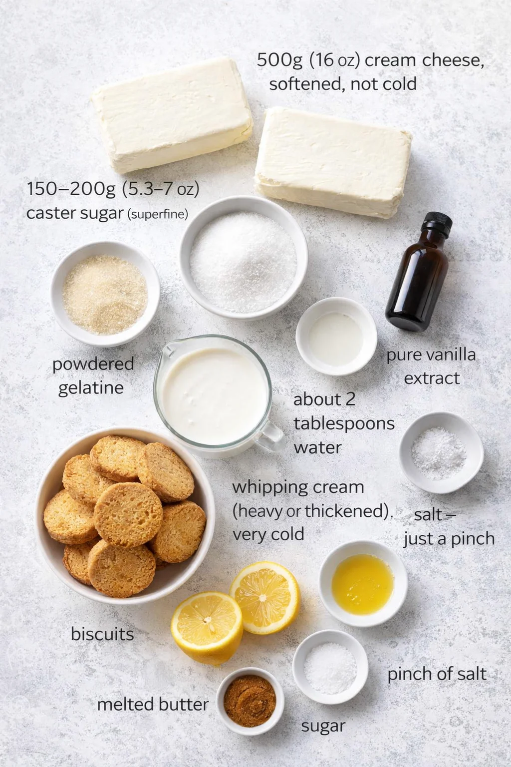 Measured ingredients arranged for No bake cheesecake: 500g (16 oz) cream cheese (blocks), softened, not cold, 150–200g (5.3–7 oz) caster sugar (superfine), powdered gelatine, about 2 tablespoons water (for blooming the g
